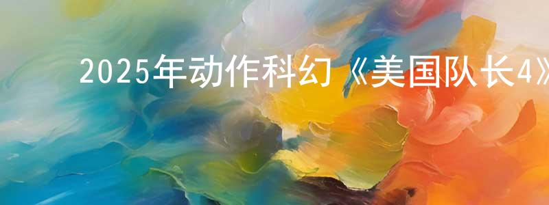 卞文浩的动漫综艺大全,2025年动作科幻《美国队长4》BD国英双语中字迅雷下载_电影天堂